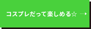 コスプレだって楽しめる☆