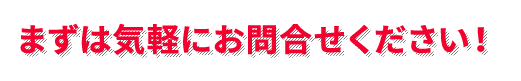 まずは気軽にお問合せください！