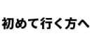 初めて行く方へ